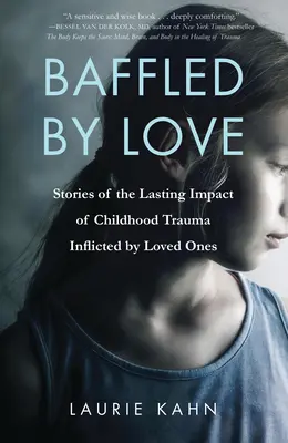 Déconcerté par l'amour : Histoires de l'impact durable des traumatismes de l'enfance infligés par des personnes aimées - Baffled by Love: Stories of the Lasting Impact of Childhood Trauma Inflicted by Loved Ones