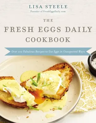 Le livre de cuisine des œufs frais quotidiens : Plus de 100 recettes fabuleuses pour utiliser les œufs de manière inattendue - The Fresh Eggs Daily Cookbook: Over 100 Fabulous Recipes to Use Eggs in Unexpected Ways