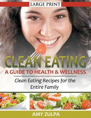 L'alimentation saine : Un guide pour la santé et le bien-être (LARGE PRINT) : Recettes d'alimentation saine pour toute la famille - Clean Eating: A Guide to Health and Wellness (LARGE PRINT): Clean Eating Recipes for the Entire Family
