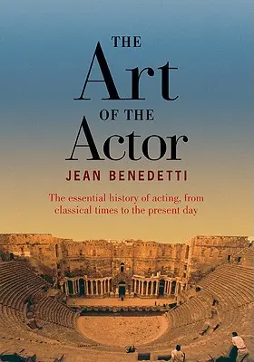 L'art de l'acteur - L'histoire essentielle de l'acteur de l'époque classique à nos jours - Art of the Actor - The Essential History of Acting from Classical Times to the Present Day