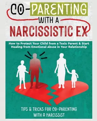 Co-Parenting with a Narcissistic Ex : How to Protect Your Child From a Toxic Parent & Start Healing From Emotional Abuse in Your Relationship. Conseils et - Co-Parenting with a Narcissistic Ex: How to Protect Your Child From a Toxic Parent & Start Healing From Emotional Abuse in Your Relationship. Tips and