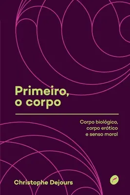 Primeiro, o corpo : corpo biolgico, corpo ertico e senso moral - Primeiro, o corpo: corpo biolgico, corpo ertico e senso moral