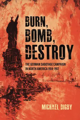Brûler, bombarder, détruire : La campagne de sabotage allemande en Amérique du Nord, 1914-1917 - Burn, Bomb, Destroy: The German Sabotage Campaign in North America, 1914-1917
