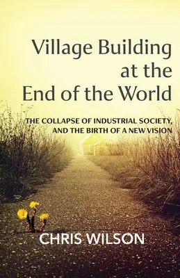 La construction de villages à la fin du monde : L'effondrement de la société industrielle et la naissance d'une nouvelle vision - Village Building at the End of the World: The Collapse of Industrial Society, and the Birth of a New Vision