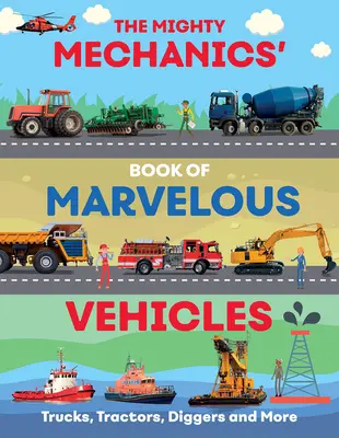 Le guide du puissant mécanicien pour les véhicules merveilleux : Camions, tracteurs, véhicules d'urgence et de chantier et bien plus encore... - The Mighty Mechanics Guide to Marvellous Vehicles: Trucks, Tractors, Emergency & Construction Vehicles and Much More...