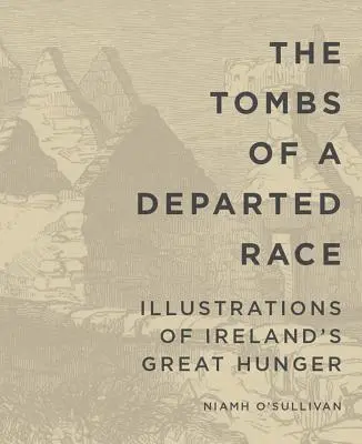 Les tombes d'une race disparue : illustrations de la grande faim en Irlande - The Tombs of a Departed Race: Illustrations of Ireland's Great Hunger