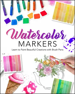 L'aquarelle au marqueur : Apprendre à peindre de belles créations avec des stylos pinceaux - Watercolor with Markers: Learn to Paint Beautiful Creations with Brush Pens