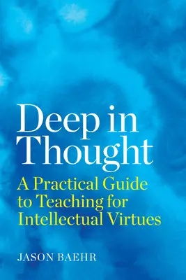 La profondeur de la pensée : Un guide pratique pour enseigner les vertus intellectuelles - Deep in Thought: A Practical Guide to Teaching for Intellectual Virtues
