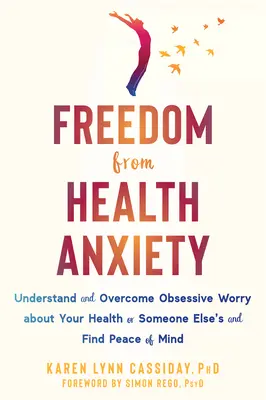 Se libérer de l'anxiété liée à la santé : Comprendre et surmonter l'inquiétude obsessionnelle concernant votre santé ou celle de quelqu'un d'autre et trouver la paix de l'esprit - Freedom from Health Anxiety: Understand and Overcome Obsessive Worry about Your Health or Someone Else's and Find Peace of Mind