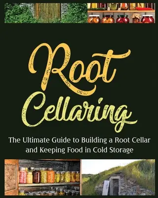 La mise en cellule des racines : Le guide ultime pour construire une cave à légumes et conserver les aliments au froid - Root Cellaring: The Ultimate Guide to Building a Root Cellar and Keeping Food in Cold Storage