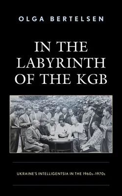 Dans le labyrinthe du KGB : l'intelligentsia ukrainienne dans les années 1960-1970 - In the Labyrinth of the KGB: Ukraine's Intelligentsia in the 1960s-1970s