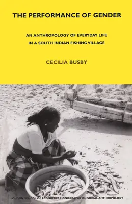 Performance du genre - Anthropologie de la vie quotidienne dans un village de pêcheurs du sud de l'Inde - Performance of Gender - An Anthropology of Everyday Life in a South Indian Fishing Village