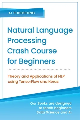 Natural Language Processing Crash Course for Beginners : Théorie et applications du traitement du langage naturel avec TensorFlow 2.0 et Keras - Natural Language Processing Crash Course for Beginners: Theory and Applications of NLP using TensorFlow 2.0 and Keras