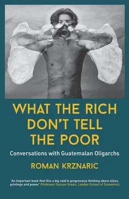 Ce que les riches ne disent pas aux pauvres : conversations avec des oligarques guatémaltèques - What The Rich Don't Tell The Poor: Conversations with Guatemalan Oligarchs