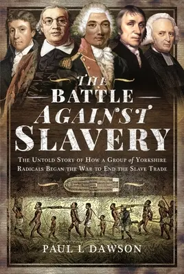 La bataille contre l'esclavage : L'histoire inédite de la façon dont un groupe de radicaux du Yorkshire a commencé la guerre pour mettre fin à la traite des esclaves - The Battle Against Slavery: The Untold Story of How a Group of Yorkshire Radicals Began the War to End the Slave Trade