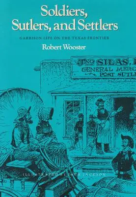 Soldats, bûcherons et colons : La vie de garnison à la frontière du Texas - Soldiers, Sutlers, and Settlers: Garrison Life on the Texas Frontier