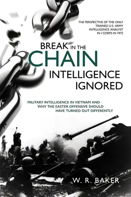 Rupture de la chaîne - Le renseignement ignoré : Le renseignement militaire au Viêt Nam et les raisons pour lesquelles l'offensive de Pâques aurait dû se dérouler différemment - Break in the Chain - Intelligence Ignored: Military Intelligence in Vietnam and Why the Easter Offensive Should Have Turned Out Differently