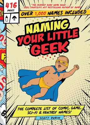 Donnez un nom à votre petit geek : La liste complète des noms de bandes dessinées, de jeux vidéo, de science-fiction et de fantaisie - Naming Your Little Geek: The Complete List of Comic Book, Video Games, Sci-Fi, & Fantasy Names