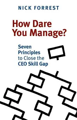 Comment osez-vous gérer ? Sept principes pour combler le déficit de compétences des PDG - How Dare You Manage? Seven Principles to Close the CEO Skill Gap