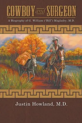 COWBOY et chirurgien : une biographie de G. William (Bill) Magladry, M.D. - COWBOY and SURGEON: A Biography of G. William (Bill) Magladry, M.D.