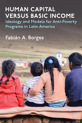 Le capital humain contre le revenu de base : Idéologie et modèles pour les programmes de lutte contre la pauvreté en Amérique latine - Human Capital Versus Basic Income: Ideology and Models for Anti-Poverty Programs in Latin America