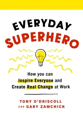 Le super-héros de tous les jours : comment inspirer tout le monde et créer un véritable changement au travail - Everyday Superhero: How You Can Inspire Everyone and Create Real Change at Work