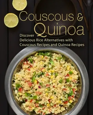 Couscous & Quinoa : Découvrez de délicieuses alternatives au riz avec les recettes de couscous et de quinoa (2ème édition) - Couscous & Quinoa: Discover Delicious Rice Alternatives with Couscous and Quinoa Recipes (2nd Edition)
