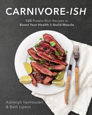 Carnivore-Ish : 125 recettes riches en protéines pour renforcer votre santé et développer vos muscles - Carnivore-Ish: 125 Protein-Rich Recipes to Boost Your Health and Build Muscle