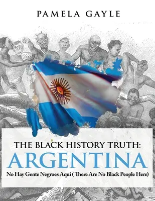 La vérité sur l'histoire des Noirs - Argentine : No Hay Gente Negroes Aqui (Il n'y a pas de Noirs ici) - The Black History Truth - Argentina: No Hay Gente Negroes Aqui (There Are No Black People Here)