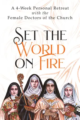 Mettre le feu au monde : Une retraite personnelle de 4 semaines avec les femmes docteurs de l'Eglise - Set the World on Fire: A 4-Week Personal Retreat with the Female Doctors of the Church