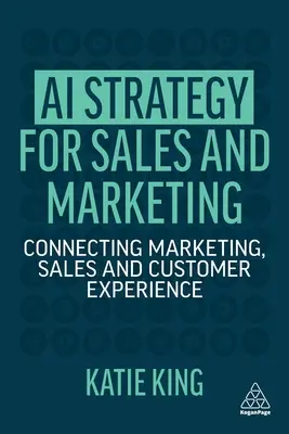 Stratégie d'IA pour les ventes et le marketing : Connecter le marketing, les ventes et l'expérience client - AI Strategy for Sales and Marketing: Connecting Marketing, Sales and Customer Experience