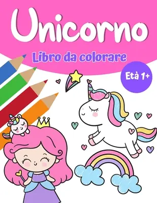 Livre à colorier magico unicorno pour jeunes filles 1+ : Livre à colorier avec des dessins et des arcs-en-ciel, des dessins principaux et des dessins simples pour les enfants de moins de 18 ans. - Libro da colorare magico unicorno per ragazze 1+: Libro da colorare unicorno con graziosi unicorni e arcobaleni, principessa e simpatici unicorni per