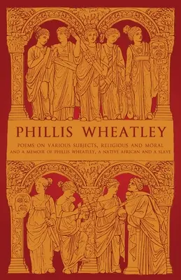 Phillis Wheatley : Poèmes sur divers sujets, religieux et moraux et Mémoire de Phillis Wheatley, Africaine d'origine et esclave - Phillis Wheatley: Poems on Various Subjects, Religious and Moral and A Memoir of Phillis Wheatley, a Native African and a Slave