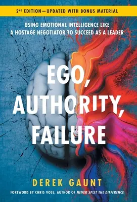 Ego, autorité, échec : Utiliser l'intelligence émotionnelle comme un négociateur d'otages pour réussir en tant que leader - 2ème édition - Ego, Authority, Failure: Using Emotional Intelligence like a Hostage Negotiator to Succeed as a Leader - 2nd Edition