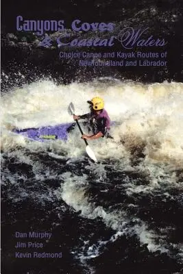 Canyons, criques et eaux côtières : Choix d'itinéraires de canoë et de kayak à Terre-Neuve et au Labrador - Canyons, Coves & Coastal Waters: Choice Canoe and Kayak Routes of Newfoundland and Labrador