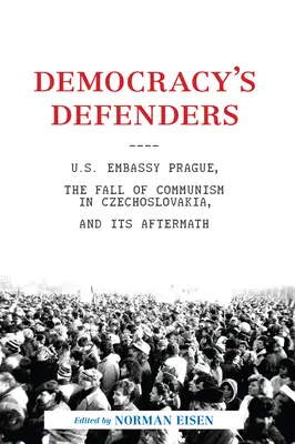 Les défenseurs de la démocratie : L'ambassade des États-Unis à Prague, la chute du communisme en Tchécoslovaquie et ses conséquences - Democracy's Defenders: U.S. Embassy Prague, the Fall of Communism in Czechoslovakia, and Its Aftermath