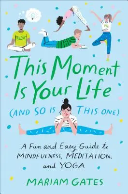 Ce moment est votre vie (et celui-ci aussi) : Un guide amusant et facile sur la pleine conscience, la méditation et le yoga - This Moment Is Your Life (and So Is This One): A Fun and Easy Guide to Mindfulness, Meditation, and Yoga