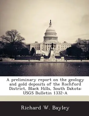 A Preliminary Report on the Geology and Gold Deposits of the Rochford District, Black Hills, South Dakota (Rapport préliminaire sur la géologie et les gisements d'or du district de Rochford, Black Hills, Dakota du Sud) : Usgs Bulletin 1332-A - A Preliminary Report on the Geology and Gold Deposits of the Rochford District, Black Hills, South Dakota: Usgs Bulletin 1332-A