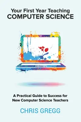 Votre première année d'enseignement de l'informatique : Un guide pratique de la réussite pour les nouveaux professeurs d'informatique - Your First Year Teaching Computer Science: A Practical Guide to Success for New Computer Science Teachers