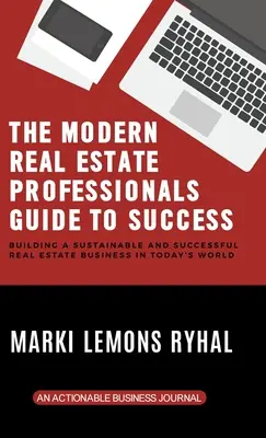 Le guide de la réussite des professionnels de l'immobilier moderne : Construire une entreprise immobilière durable et prospère dans le monde d'aujourd'hui - The Modern Real Estate Professionals Guide to Success: Building a Sustainable and Successful Real Estate Business in Today's World