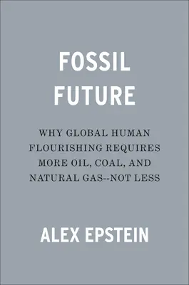 L'avenir fossile : Pourquoi l'épanouissement de l'humanité nécessite plus de pétrole, de charbon et de gaz naturel, et non moins. - Fossil Future: Why Global Human Flourishing Requires More Oil, Coal, and Natural Gas--Not Less