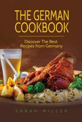 Le livre de cuisine allemand : Découvrez les meilleures recettes d'Allemagne - The German Cookbook: Discover The Best Recipes from Germany