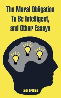L'obligation morale d'être intelligent, et autres essais - The Moral Obligation To Be Intelligent, and Other Essays