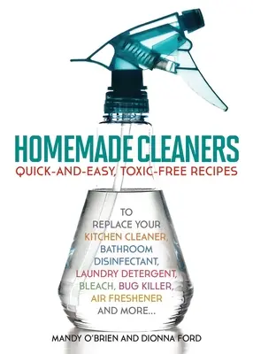 Homemade Cleaners : Des recettes faciles et rapides, sans toxines, pour remplacer votre nettoyant de cuisine, votre désinfectant de salle de bain, votre détergent à lessive, votre eau de Javel, - Homemade Cleaners: Quick-And-Easy, Toxin-Free Recipes to Replace Your Kitchen Cleaner, Bathroom Disinfectant, Laundry Detergent, Bleach,
