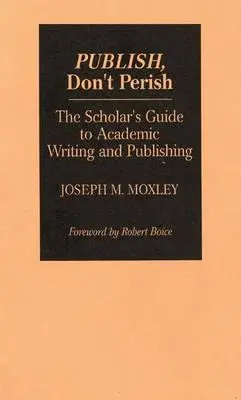 Publiez, ne périssez pas : Le guide de l'universitaire pour l'écriture et la publication académiques - Publish, Don't Perish: The Scholar's Guide to Academic Writing and Publishing