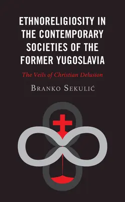 L'ethnoreligiosité dans les sociétés contemporaines de l'ex-Yougoslavie : Les voiles de l'illusion chrétienne - Ethnoreligiosity in the Contemporary Societies of the Former Yugoslavia: The Veils of Christian Delusion