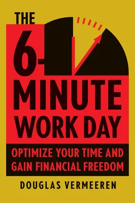 La journée de travail en 6 minutes : Le guide de l'entrepreneur pour utiliser le pouvoir de l'effet de levier afin de créer l'abondance et la liberté - The 6-Minute Work Day: An Entrepreneur's Guide to Using the Power of Leverage to Create Abundance and Freedom