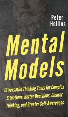 Modèles mentaux : 16 outils de réflexion polyvalents pour les situations complexes : De meilleures décisions, une pensée plus claire et une plus grande conscience de soi - Mental Models: 16 Versatile Thinking Tools for Complex Situations: Better Decisions, Clearer Thinking, and Greater Self-Awareness