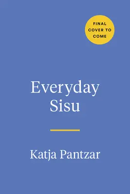 Sisu au quotidien : Exploiter la force d'âme finlandaise pour une vie plus heureuse et plus résiliente - Everyday Sisu: Tapping Into Finnish Fortitude for a Happier, More Resilient Life