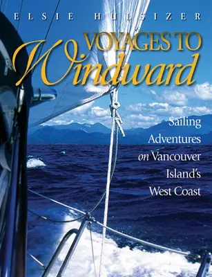 Voyages au vent : Aventures de voile sur la côte ouest de l'île de Vancouver - Voyages to Windward: Sailing Adventures on Vancouver Island's West Coast